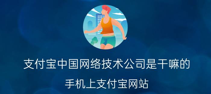 支付宝中国网络技术公司是干嘛的 手机上支付宝网站，其网址是什么？